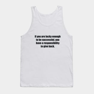 If you are lucky enough to be successful, you have a responsibility to give back Tank Top